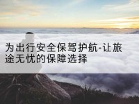 汤阴为出行安全保驾护航-让旅途无忧的保障选择