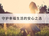 西乡塘守护幸福生活的安心之选-北部湾保险